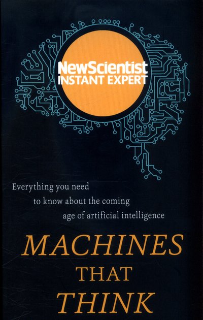 Cover for New Scientist · Machines that Think: Everything you need to know about the coming age of artificial intelligence - New Scientist Instant Expert (Paperback Bog) (2017)