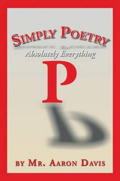 Simply Poetry: Absolutely Everything - Mr Aaron Davis - Books - Xlibris Corporation - 9781483644653 - July 25, 2013