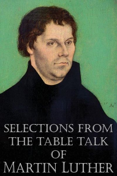 Selections from the Table Talk of Martin Luther - Martin Luther - Books - Bottom of the Hill Publishing - 9781483701653 - May 1, 2013