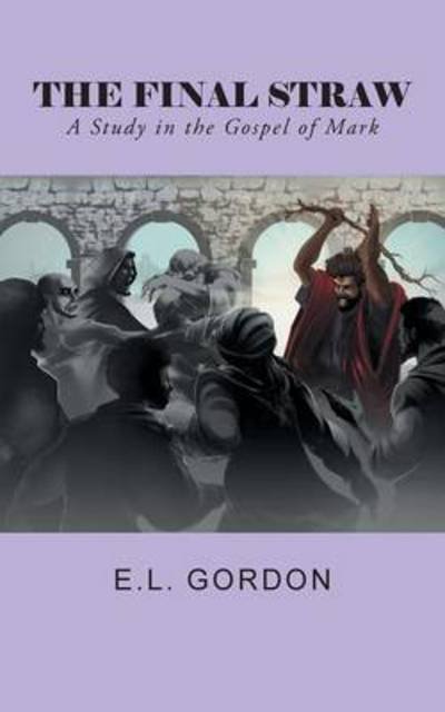 Cover for E L Gordon · The Final Straw: a Study in the Gospel of Mark (Paperback Bog) (2014)