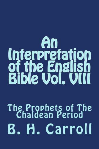 An Interpretation of the English Bible Vol. Viii: the Prophets of the Chaldean Period - B. H. Carroll - Books - CreateSpace Independent Publishing Platf - 9781495920653 - February 12, 2014