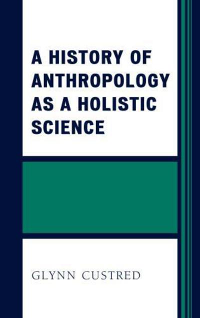 A History of Anthropology as a Holistic Science - Glynn Custred - Books - Bloomsbury Publishing Plc - 9781498507653 - September 15, 2017