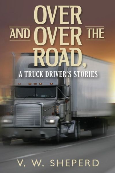 Cover for V W Sheperd · Over and over the Road, a Truck Driver's Stories (Paperback Book) (2014)