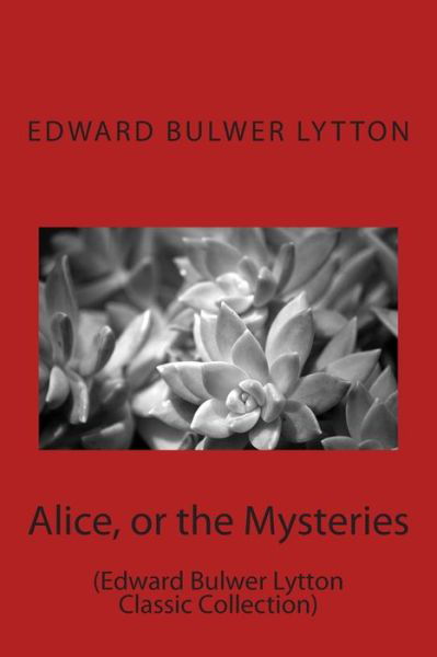 Alice, or the Mysteries: (Edward Bulwer Lytton Classic Collection) - Edward Bulwer Lytton - Books - Createspace - 9781500956653 - August 25, 2014