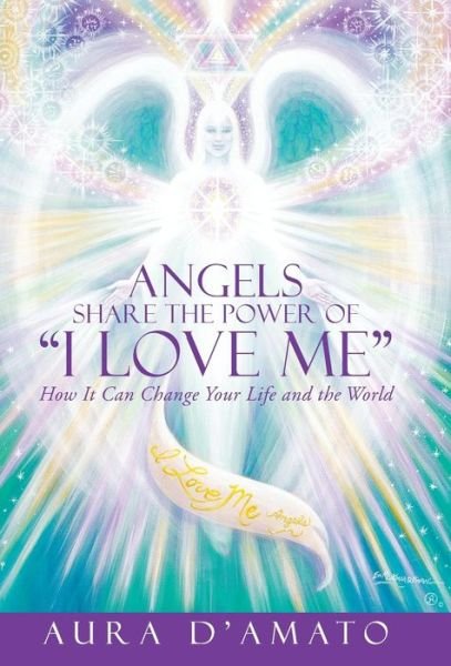 Cover for Aura D\'amato · Angels Share the Power of I Love Me: How It Can Change Your Life and the World (Innbunden bok) (2015)