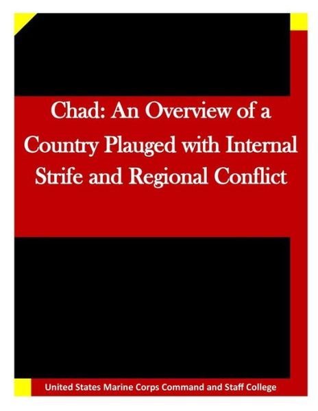 Chad: an Overview of a Country Plauged with Internal Strife and Regional Conflic - United States Marine Corps Command and S - Kirjat - Createspace - 9781511635653 - keskiviikko 8. huhtikuuta 2015