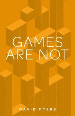 Cover for David Myers · Games are Not: The Difficult and Definitive Guide to What Video Games are (Paperback Book) (2017)