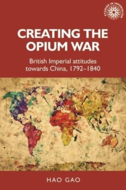 Cover for Hao Gao · Creating the Opium War: British Imperial Attitudes Towards China, 1792–1840 - Studies in Imperialism (Pocketbok) (2022)