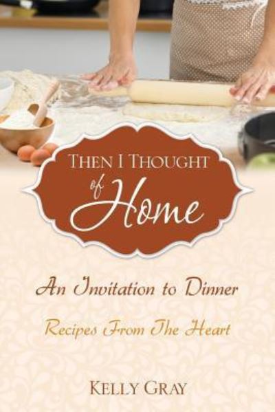 Cover for Kelly Gray · Then I Thought of Home : An Invitation to Dinner : Recipes from the Heart (Paperback Book) (2018)