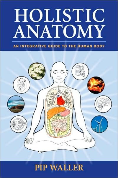 Holistic Anatomy: An Integrative Guide to the Human Body - Pip Waller - Bøger - North Atlantic Books,U.S. - 9781556438653 - 16. februar 2010