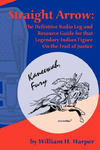 Straight Arrow: the Definitive Radio Log and Resource Guide for That Legendary Indian Figure on the Trail of Justice - William H Harper - Books - BearManor Media - 9781593930653 - March 1, 2007