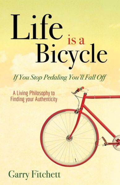 Cover for Garry Fitchett · Life is a Bicycle: A Living Philosophy to Finding your Authenticity (Paperback Book) (2016)