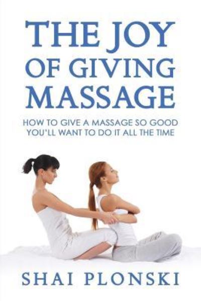 The Joy of Giving Massage: How to Give a Massage so Good You'll Want to Do It All the Time - Shai Plonski - Books - TCK Publishing - 9781631610653 - December 10, 2018