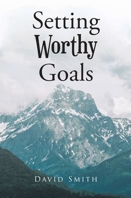 Setting Worthy Goals - David Smith - Książki - Christian Faith Publishing, Inc - 9781638749653 - 19 lipca 2021