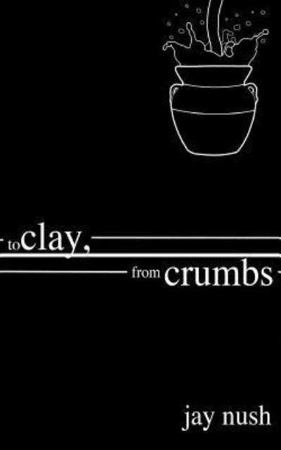Cover for Jay Nush · To Clay, from Crumbs (Paperback Book) (2018)
