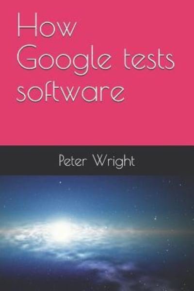 How Google Tests Software - Peter Wright - Boeken - Independently Published - 9781728743653 - 13 oktober 2018