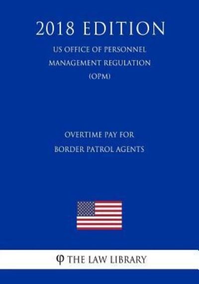 Cover for The Law Library · Overtime Pay for Border Patrol Agents (Us Office of Personnel Management Regulation) (Opm) (2018 Edition) (Pocketbok) (2018)