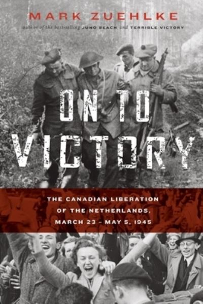 Cover for Mark Zuehlke · On to Victory: The Canadian Liberation of the Netherlands, March 23-May 5, 1945 (Paperback Book) (2020)