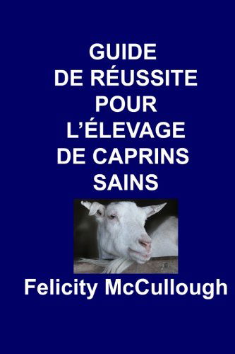 Cover for Felicity Mccullough · Guide De Réussite Pour L'élevage De Caprins Sains (Connaissance Caprine) (Volume 4) (French Edition) (Pocketbok) [French edition] (2014)