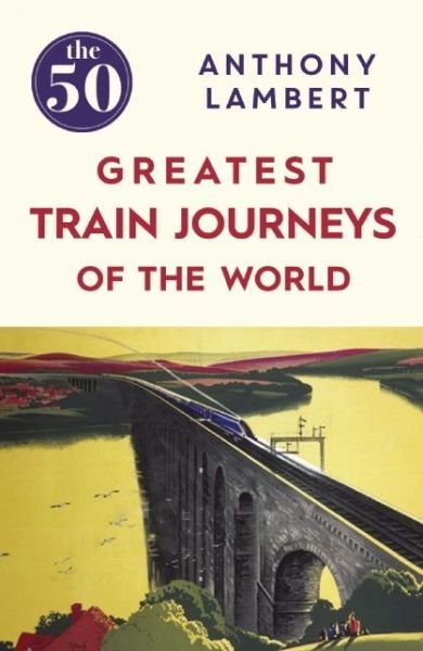 Cover for Anthony Lambert · The 50 Greatest Train Journeys of the World - The 50 (Pocketbok) (2016)