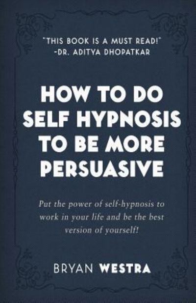 How to Do Self Hypnosis to Be More Persuasive - Bryan Westra - Książki - Createspace Independent Publishing Platf - 9781974010653 - 27 lipca 2017