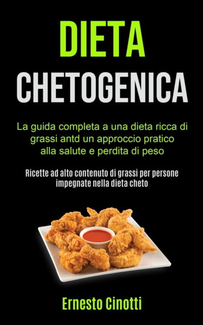 Cover for Ernesto Cinotti · Dieta Chetogenica: La guida completa a una dieta ricca di grassi antd un approccio pratico alla salute e perdita di peso (Ricette ad alto contenuto di grassi per persone impegnate nella dieta cheto) (Pocketbok) (2020)