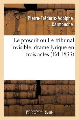 Cover for Pierre-Frédéric-Adolphe Carmouche · Le proscrit ou Le tribunal invisible, drame lyrique en trois actes (Paperback Book) (2017)