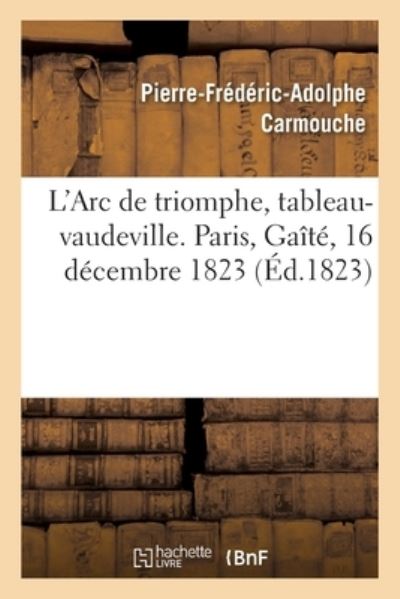 Cover for Carmouche-P-F-A · L'Arc de Triomphe, Tableau-Vaudeville. Paris, Gaite, 16 Decembre 1823 (Paperback Book) (2018)