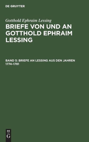 Briefe an Lessing Aus Den Jahren 1774-1781 : Aus : Briefe Von und an Gotthold Ephraim Lessing in 5 Bdn. , Bd. 5 - Gotthold Ephraim Lessing - Boeken - De Gruyter, Inc. - 9783111066653 - 1 april 1907