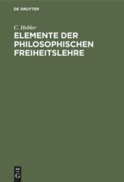 Cover for C. Hebler · Elemente der Philosophischen Freiheitslehre (Book) (1901)