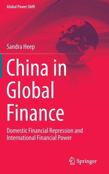 Sandra Heep · China in Global Finance: Domestic Financial Repression and International Financial Power - Global Power Shift (Gebundenes Buch) [2014 edition] (2014)