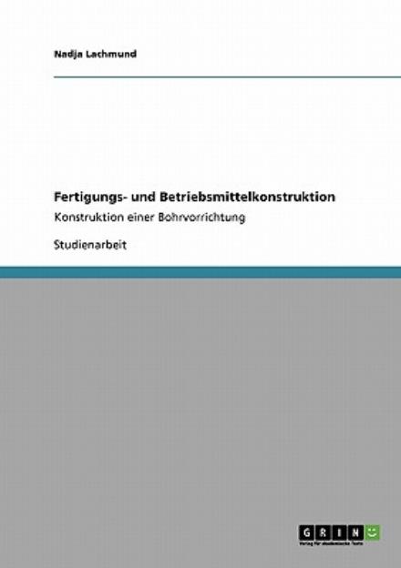 Cover for Nadja Lachmund · Fertigungs- und Betriebsmittelkonstruktion: Konstruktion einer Bohrvorrichtung (Paperback Book) [German edition] (2009)