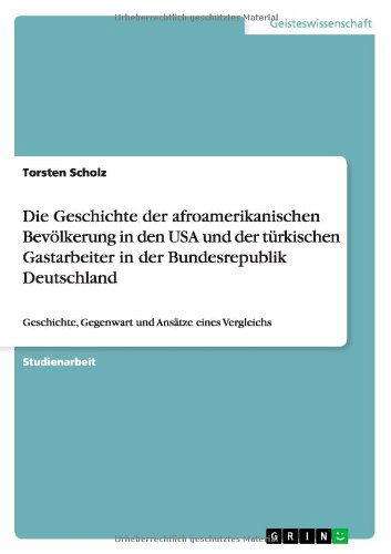 Cover for Torsten Scholz · Die Geschichte der afroamerikanischen Bevoelkerung in den USA und der turkischen Gastarbeiter in der Bundesrepublik Deutschland: Geschichte, Gegenwart und Ansatze eines Vergleichs (Paperback Book) [German edition] (2013)