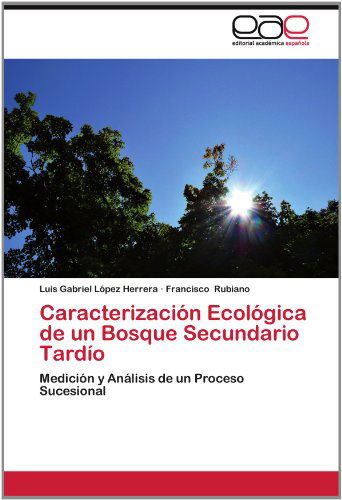 Cover for Francisco Rubiano · Caracterización Ecológica De Un Bosque Secundario Tardío: Medición Y Análisis De Un Proceso Sucesional (Paperback Book) [Spanish edition] (2012)