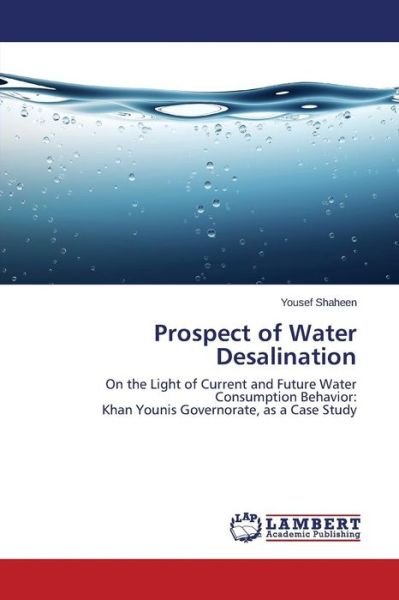Cover for Yousef Shaheen · Prospect of Water Desalination: on the Light of Current and Future Water Consumption Behavior: Khan Younis Governorate, As a Case Study (Paperback Bog) (2014)