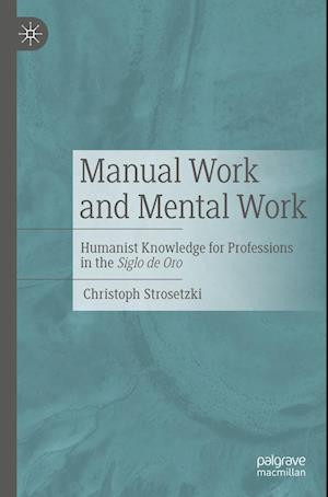Cover for Christoph Strosetzki · Manual Work and Mental Work: Humanist Knowledge for Professions in the Siglo de Oro (Paperback Book) [1st ed. 2023 edition] (2023)