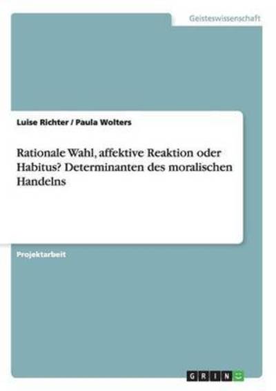 Cover for Luise Richter · Rationale Wahl, affektive Reaktion oder Habitus? Determinanten des moralischen Handelns (Paperback Book) (2016)