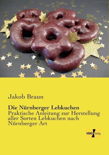 Cover for Jakob Braun · Die Nurnberger Lebkuchen: Praktische Anleitung zur Herstellung aller Sorten Lebkuchen nach Nurnberger Art (Pocketbok) [German edition] (2019)