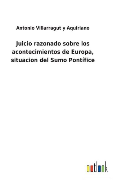 Cover for Antonio Villarragut Y Aquiriano · Juicio razonado sobre los acontecimientos de Europa, situacion del Sumo Pontifice (Hardcover Book) (2022)