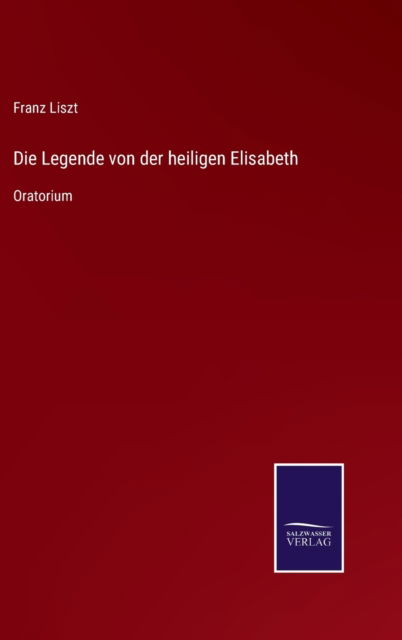 Die Legende von der heiligen Elisabeth - Franz Liszt - Bøger - Salzwasser-Verlag Gmbh - 9783752526653 - 2. november 2021