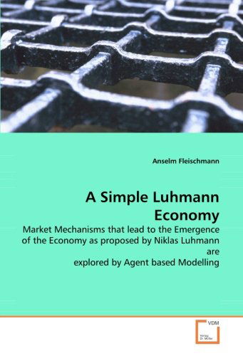 Cover for Anselm Fleischmann · A Simple Luhmann Economy: Market Mechanisms That Lead to the Emergence of the Economy As Proposed by Niklas Luhmann Are Explored by Agent Based Modelling (Paperback Book) (2008)