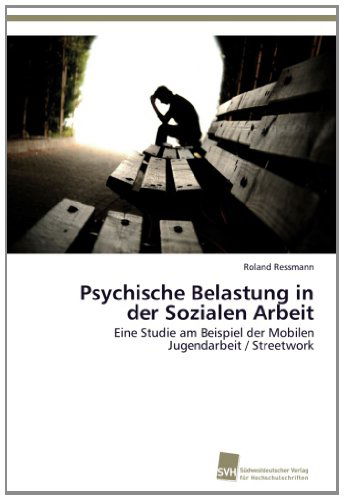 Cover for Roland Ressmann · Psychische Belastung in Der Sozialen Arbeit: Eine Studie Am Beispiel Der Mobilen Jugendarbeit / Streetwork (Paperback Book) [German edition] (2013)
