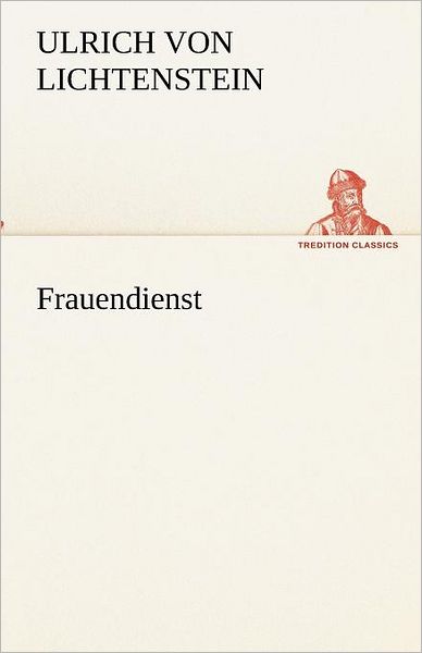 Cover for Ulrich Von Lichtenstein · Frauendienst (Tredition Classics) (German Edition) (Paperback Book) [German edition] (2012)