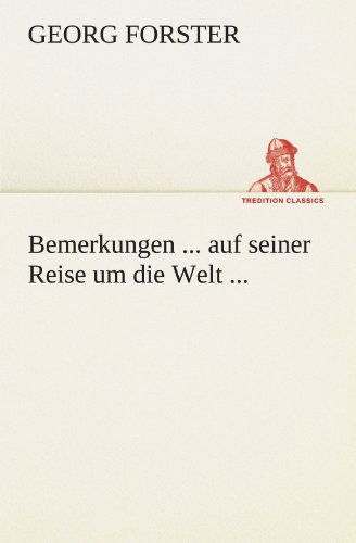 Cover for Georg Forster · Bemerkungen ... Auf Seiner Reise Um Die Welt ...: Der Rechte, Medicin Und Weltweisheit Doctor, Professor Der Naturgeschichte Zu Halle. Mitglied Der ... Etc. (Tredition Classics) (German Edition) (Pocketbok) [German edition] (2012)