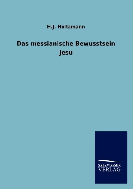Das messianische Bewusstsein Jesu - H J Holtzmann - Books - Salzwasser-Verlag Gmbh - 9783846014653 - December 18, 2012