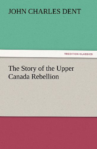 Cover for John Charles Dent · The Story of the Upper Canada Rebellion (Tredition Classics) (Paperback Book) (2012)
