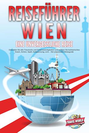 Cover for Travel World · REISEFÜHRER WIEN - Eine unvergessliche Reise: Erkunden Sie alle Traumorte und Sehenswürdigkeiten und erleben Sie kulinarisches Essen, Action, Spaß, Entspannung, uvm. - Der praxisnahe Reiseguide (Book) (2024)