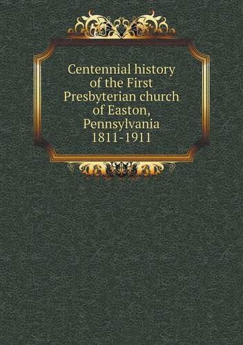 Cover for Easton · Centennial History of the First Presbyterian Church of Easton, Pennsylvania 1811-1911 (Paperback Book) (2013)