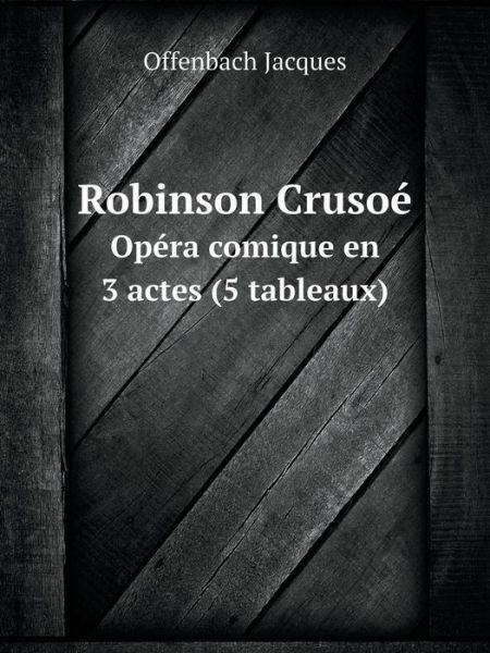 Cover for Offenbach Jacques · Robinson Crusoé Opéra Comique en 3 Actes (5 Tableaux) (French Edition) (Paperback Book) [French edition] (2014)