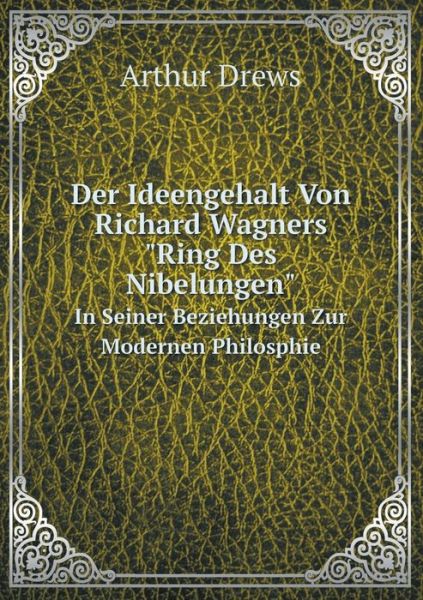 Cover for Arthur Drews · Der Ideengehalt Von Richard Wagners &quot;Ring Des Nibelungen&quot; in Seiner Beziehungen Zur Modernen Philosphie (Paperback Book) [German edition] (2014)